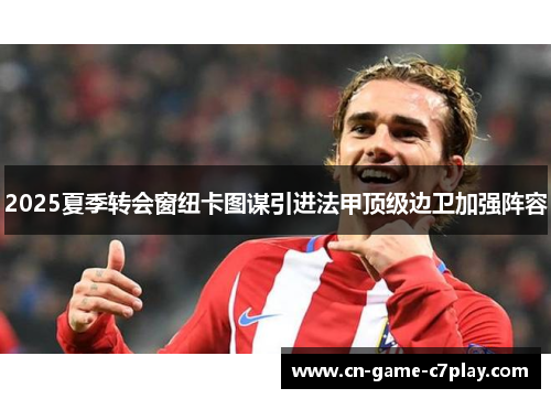 2025夏季转会窗纽卡图谋引进法甲顶级边卫加强阵容