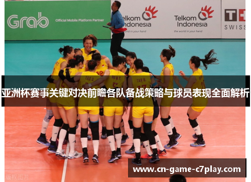 亚洲杯赛事关键对决前瞻各队备战策略与球员表现全面解析 亚洲杯赛事关键对决前瞻各队备战策略与球员表现全面解析