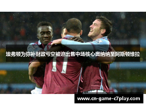 埃弗顿为弥补财政亏空被迫出售中场核心奥纳纳至阿斯顿维拉 埃弗顿为弥补财政亏空被迫出售中场核心奥纳纳至阿斯顿维拉