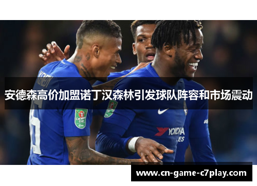 安德森高价加盟诺丁汉森林引发球队阵容和市场震动