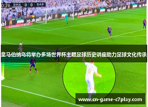 皇马伯纳乌将举办多场世界杯主题足球历史讲座助力足球文化传承 皇马伯纳乌将举办多场世界杯主题足球历史讲座助力足球文化传承