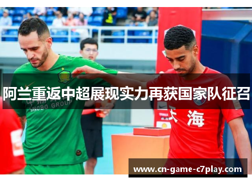 阿兰重返中超展现实力再获国家队征召 阿兰重返中超展现实力再获国家队征召
