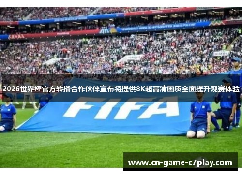 2026世界杯官方转播合作伙伴宣布将提供8K超高清画质全面提升观赛体验 2026世界杯官方转播合作伙伴宣布将提供8K超高清画质全面提升观赛体验