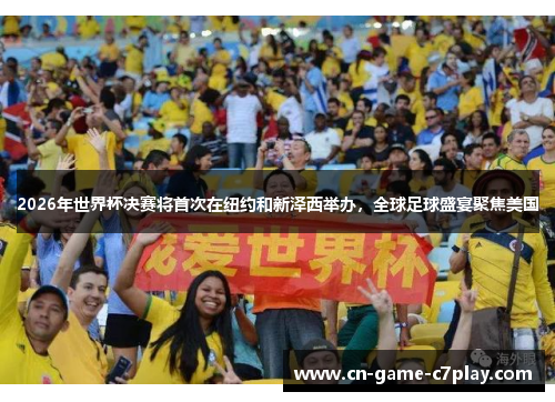 2026年世界杯决赛将首次在纽约和新泽西举办,全球足球盛宴聚焦美国 2026年世界杯决赛将首次在纽约和新泽西举办,全球足球盛宴聚焦美国