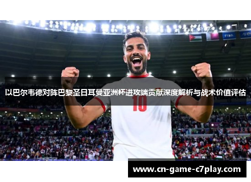 以巴尔韦德对阵巴黎圣日耳曼亚洲杯进攻端贡献深度解析与战术价值评估