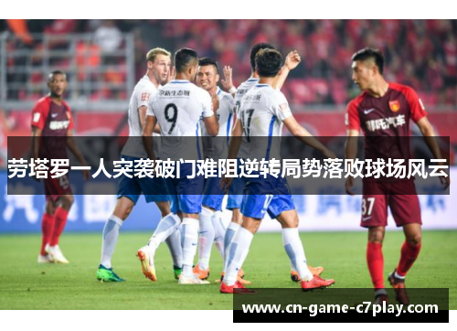 劳塔罗一人突袭破门难阻逆转局势落败球场风云