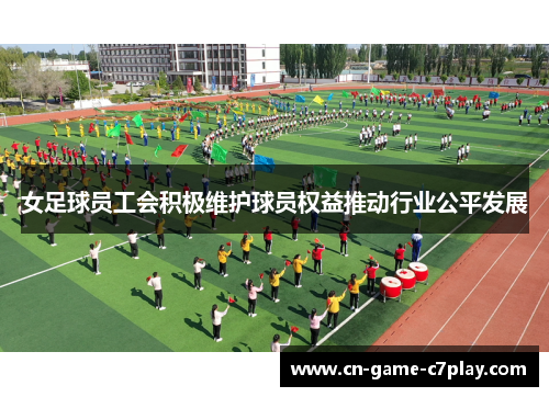 女足球员工会积极维护球员权益推动行业公平发展