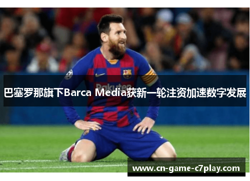 巴塞罗那旗下Barca Media获新一轮注资加速数字发展 巴塞罗那旗下Barca Media获新一轮注资加速数字发展