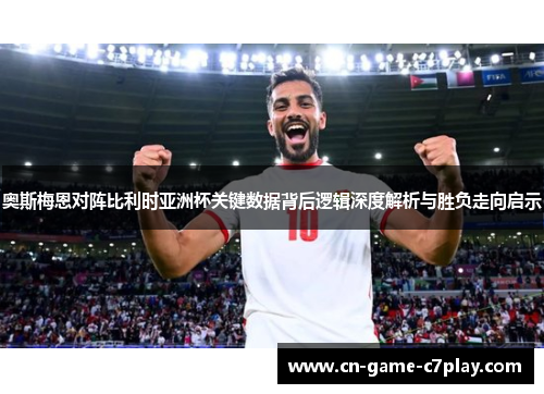 奥斯梅恩对阵比利时亚洲杯关键数据背后逻辑深度解析与胜负走向启示 奥斯梅恩对阵比利时亚洲杯关键数据背后逻辑深度解析与胜负走向启示