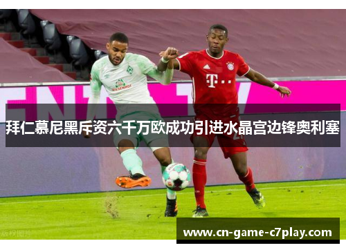 拜仁慕尼黑斥资六千万欧成功引进水晶宫边锋奥利塞 拜仁慕尼黑斥资六千万欧成功引进水晶宫边锋奥利塞