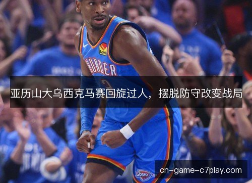 亚历山大乌西克马赛回旋过人,摆脱防守改变战局 亚历山大乌西克马赛回旋过人,摆脱防守改变战局